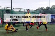 500万彩票比分直播,500万彩票即时比分完整版